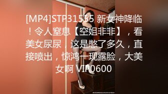 [MP4]STP31555 新女神降临！令人窒息【空姐非非】，看美女尿尿，这是憋了多久，直接喷出，惊鸿一现露脸，大美女啊 VIP0600