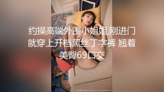 约操高端外围小姐姐,刚进门就穿上开档黑丝丁字裤 翘着美臀69口交