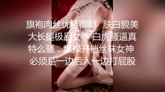 旗袍肉丝优雅御姐✿肤白貌美大长腿极品女神 白虎骚逼真特么骚，爆操开档丝袜女神 必须是一边后入一边打屁股