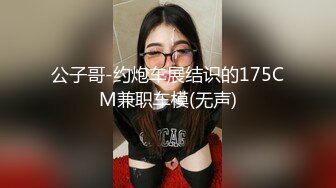 公子哥-约炮车展结识的175CM兼职车模(无声)