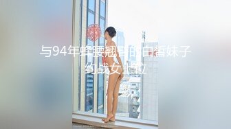 与94年蜂腰翘臀的白皙妹子约战女上位