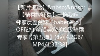 【新片速遞】&nbsp;&nbsp;✨【骑乘控狂喜】“掐我啊”邻家反差台妹「babeneso」OF私拍 童颜美穴逆痴汉骑乘专家【第五弹】(8v)[4.2GB/MP4/1:37:38]