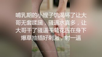 哺乳期的小嫂子饥渴坏了让大哥无套蹂躏，骚逼水真多，让大哥干了骚逼干菊花压在身下爆草抽插好刺激，射一逼