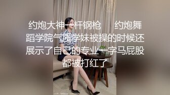 约炮大神一杆钢枪❤️约炮舞蹈学院气质学妹被操的时候还展示了自己的专业一字马屁股都被打红了