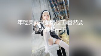 年輕美乳少女開個工.當然要來光顧操一下