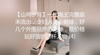 【山鸡岁月】一代炮王完整版未流出，少妇人妻小嫩妹，好几个外围品质的女神，低价格玩好货的标杆人物 (4)