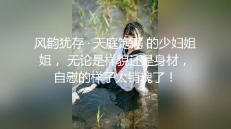 风韵犹存 · 天庭饱满 的少妇姐姐， 无论是样貌还是身材，自慰的样子太销魂了！