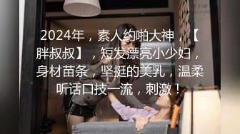 2024年，素人约啪大神，【胖叔叔】，短发漂亮小少妇，身材苗条，坚挺的美乳，温柔听话口技一流，刺激！