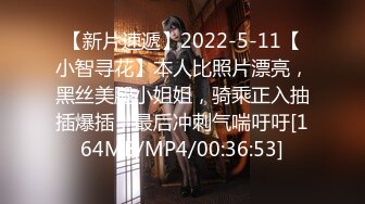 【新片速遞】2022-5-11【小智寻花】本人比照片漂亮，黑丝美腿小姐姐，骑乘正入抽插爆插，最后冲刺气喘吁吁[164MB/MP4/00:36:53]