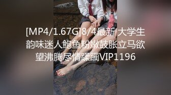 [MP4/1.67G]8/4最新 大学生韵味迷人鲍鱼粉嫩鼓胀立马欲望沸腾尽情蹂躏VIP1196