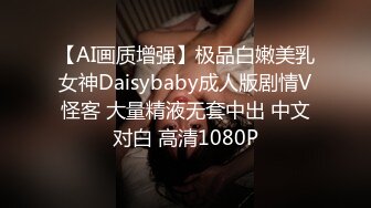 【AI画质增强】极品白嫩美乳女神Daisybaby成人版剧情V怪客 大量精液无套中出 中文对白 高清1080P