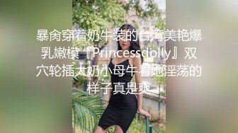 暴肏穿着奶牛装的台湾美艳爆乳嫩模『Princessdolly』双穴轮插大奶小母牛看她淫荡的样子真是爽