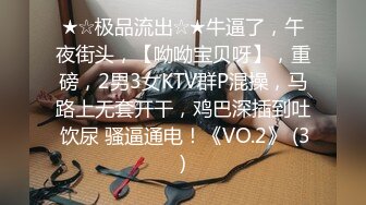 ★☆极品流出☆★牛逼了，午夜街头，【呦呦宝贝呀】，重磅，2男3女KTV群P混操，马路上无套开干，鸡巴深插到吐 饮尿 骚逼通电！《VO.2》 (3)