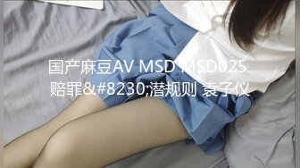 国产麻豆AV MSD MSD025 赔罪&#8230;潜规则 袁子仪