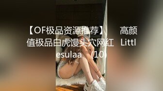 【OF极品资源推荐】▶▶高颜值极品白虎馒头穴网红♥Littlesulaa♥ (10)