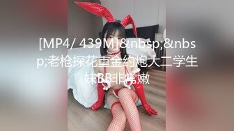 [MP4/ 439M]&nbsp;&nbsp;老枪探花重金约炮大二学生妹BB非常嫩