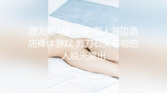 理万姬×懂小姐-双人海边酒店裸体游戏 剪刀石头布输的人脱光露出