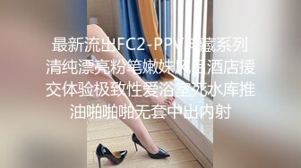 最新流出FC2-PPV典藏系列清纯漂亮粉笔嫩妹风吕酒店援交体验极致性爱浴室死水库推油啪啪啪无套中出内射