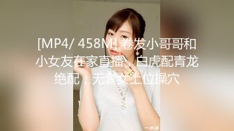 [MP4/ 458M] 卷发小哥哥和小女友在家直播，白虎配青龙绝配，无套女上位操穴