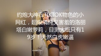 约炮大神在TIKTOK物色的小网红，超级清纯又害羞的洛丽塔白嫩萝莉，目测大概只有19岁！天然白虎嫩逼