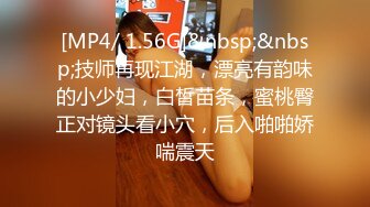 [MP4/ 1.56G]&nbsp;&nbsp;技师再现江湖，漂亮有韵味的小少妇，白皙苗条，蜜桃臀正对镜头看小穴，后入啪啪娇喘震天