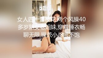 女人四十壹枝花,两个风臊40多岁熟女老姐妹,穿着睡衣畅聊无限,臊茓小J8喂不饱