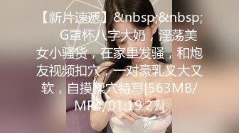 【新片速遞】&nbsp;&nbsp;❤️G罩杯八字大奶，淫荡美女小骚货，在家里发骚，和炮友视频扣穴，一对豪乳又大又软，自摸揉穴特写[563MB/MP4/01:19:27]