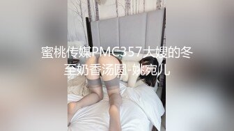 蜜桃传媒PMC357大嫂的冬至奶香汤圆-姚宛儿