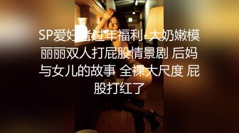 SP爱好者过年福利-大奶嫩模丽丽双人打屁股情景剧 后妈与女儿的故事 全裸大尺度 屁股打红了