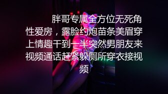 ⚫️⚫️胖哥专属全方位无死角性爱房，露脸约炮苗条美眉穿上情趣干到一半突然男朋友来视频通话赶紧躲厕所穿衣接视频