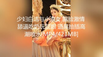 少妇白洁与小浪女 露脸激情 舔逼吃奶玩屁眼 道具抽插高潮喷水[MP4/421MB]