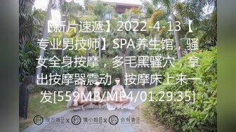 【新片速遞】2022-4-13【专业男技师】SPA养生馆，骚女全身按摩，多毛黑骚穴，拿出按摩器震动，按摩床上来一发[559MB/MP4/01:29:35]