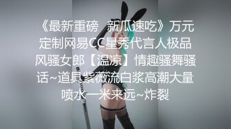 《最新重磅✿新瓜速吃》万元定制网易CC星秀代言人极品风骚女郎【温凉】情趣骚舞骚话~道具紫薇流白浆高潮大量喷水一米来远~炸裂