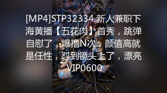 [MP4]STP32334 新人兼职下海黄播【五花肉】首秀，跳弹自慰了，爆撸N次，颜值高就是任性，怼到镜头上了，漂亮 VIP0600