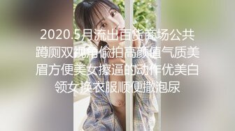 2020.5月流出百货商场公共蹲厕双视角偸拍高颜值气质美眉方便美女擦逼的动作优美白领女换衣服顺便撒泡尿