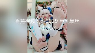 香蕉视频 xjx-0029 巨乳黑丝-小水水