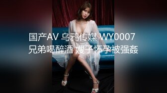 国产AV 乌鸦传媒 WY0007 兄弟喝醉酒 嫂子怀孕被强姦