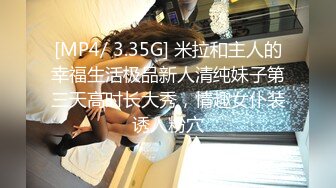 [MP4/ 3.35G] 米拉和主人的幸福生活极品新人清纯妹子第三天高时长大秀，情趣女仆装诱人粉穴