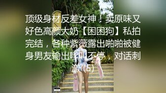 顶级身材反差女神！卖原味又好色高颜大奶【困困狗】私拍完结，各种紫薇露出啪啪被健身男友输出嗲叫不停，对话刺激 (5)