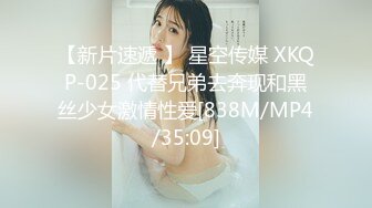 【新片速遞 】 星空传媒 XKQP-025 代替兄弟去奔现和黑丝少女激情性爱[838M/MP4/35:09]