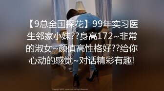 【9总全国探花】99年实习医生邻家小妹??身高172~非常的淑女~颜值高性格好??给你心动的感觉~对话精彩有趣!