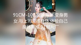 91CM-102.交换身体.变身男女.与上司交换身体.体验自己身体美感.91制片厂