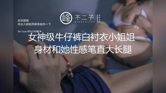 女神级牛仔裤白衬衣小姐姐 身材和她性感笔直大长腿