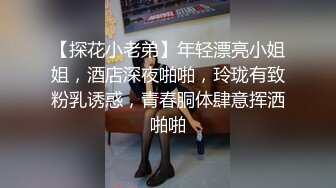 【探花小老弟】年轻漂亮小姐姐，酒店深夜啪啪，玲珑有致粉乳诱惑，青春胴体肆意挥洒啪啪