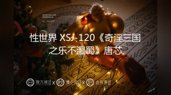 性世界 XSJ-120《奇淫三国之乐不湿蜀》唐芯