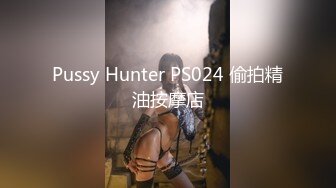 Pussy Hunter PS024 偷拍精油按摩店