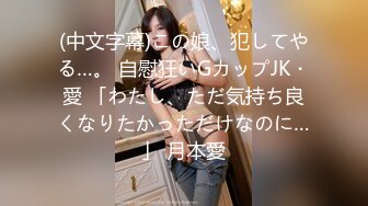 (中文字幕)この娘、犯してやる…。 自慰狂いGカップJK・愛 「わたし、ただ気持ち良くなりたかっただけなのに…」 月本愛