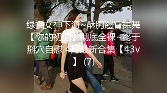 绿播女神下海~酥胸翘臀裸舞【你的初遇】彻底全裸~终于掰穴自慰 4月最新合集【43v】 (7)