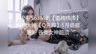 [MP4/563MB]【重磅核弹】约啪大神【Q先森】5月最新更新 各类女神超顶