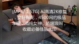 [MP4/ 1.57G] AI高清2K修复，文轩探花，4500网约极品车模，清纯女神，娇喘浪叫，收藏必备佳品水印